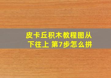 皮卡丘积木教程图从下往上 第7步怎么拼